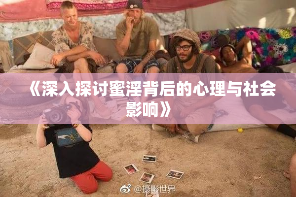 《深入探讨蜜淫背后的心理与社会影响》
