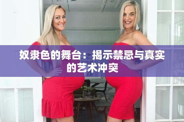 奴隶色的舞台：揭示禁忌与真实的艺术冲突