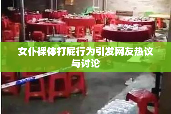 女仆裸体打屁行为引发网友热议与讨论