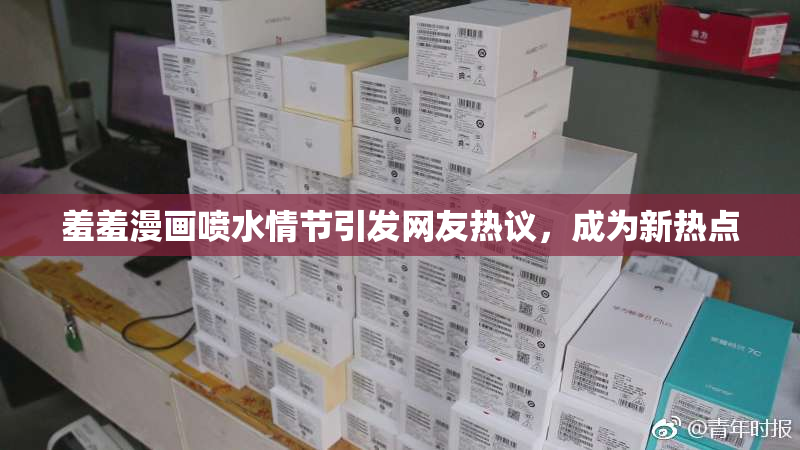 羞羞漫画喷水情节引发网友热议，成为新热点
