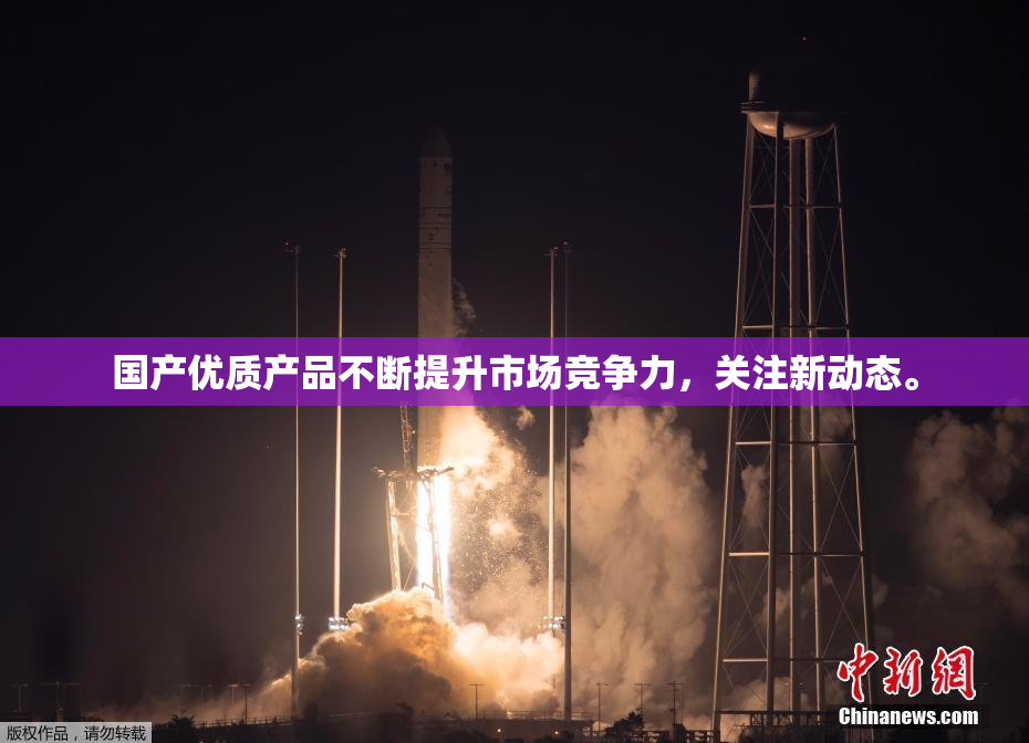 国产优质产品不断提升市场竞争力，关注新动态。