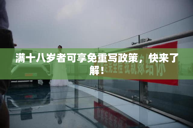 满十八岁者可享免重写政策，快来了解！