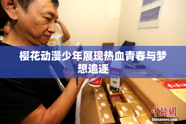 樱花动漫少年展现热血青春与梦想追逐