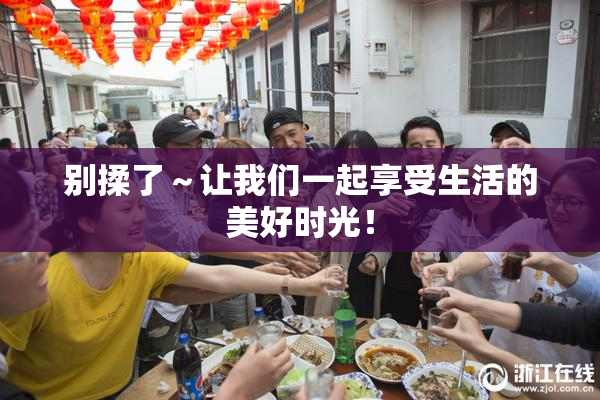 别揉了～让我们一起享受生活的美好时光！