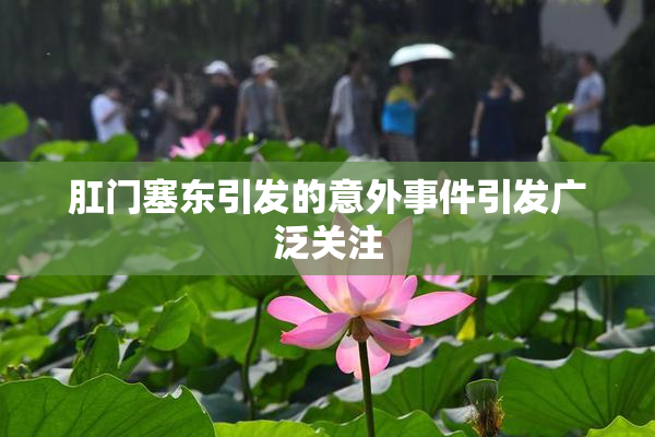 肛门塞东引发的意外事件引发广泛关注