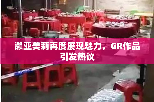濑亚美莉再度展现魅力，GR作品引发热议