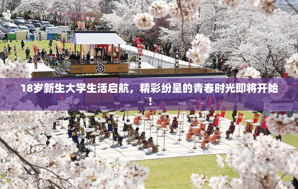 18岁新生大学生活启航，精彩纷呈的青春时光即将开始！