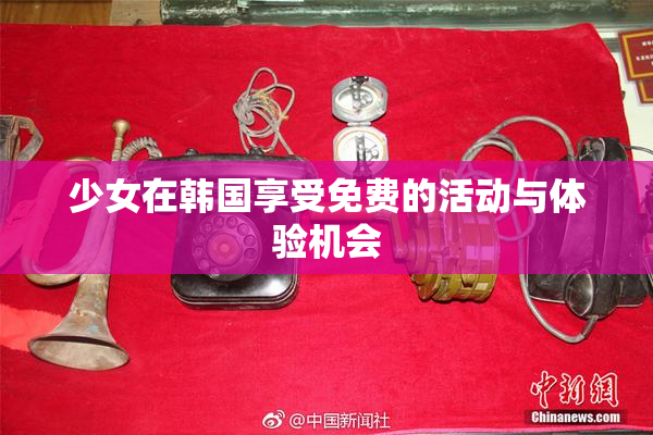少女在韩国享受免费的活动与体验机会