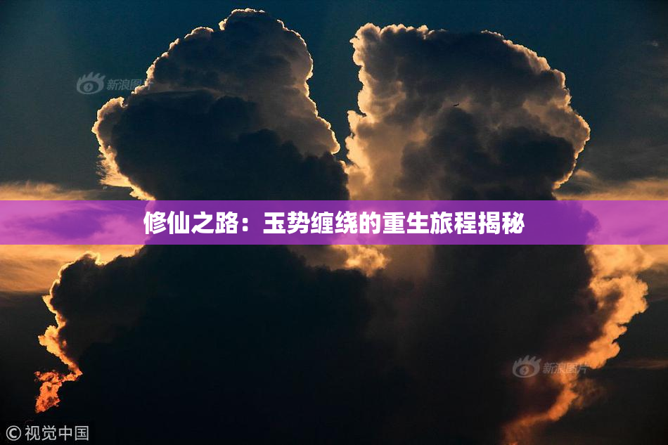 修仙之路：玉势缠绕的重生旅程揭秘