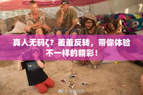 真人无码ζ？羞羞反转，带你体验不一样的精彩！