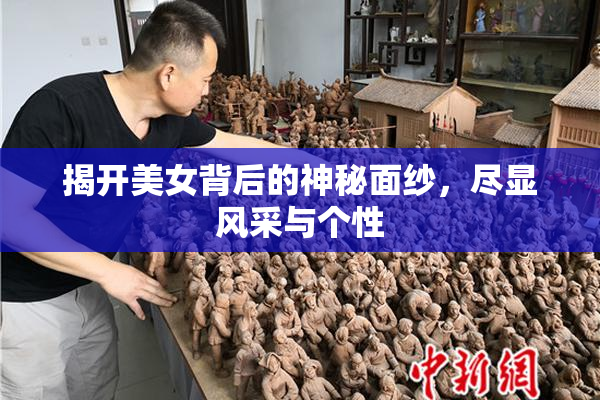 揭开美女背后的神秘面纱，尽显风采与个性