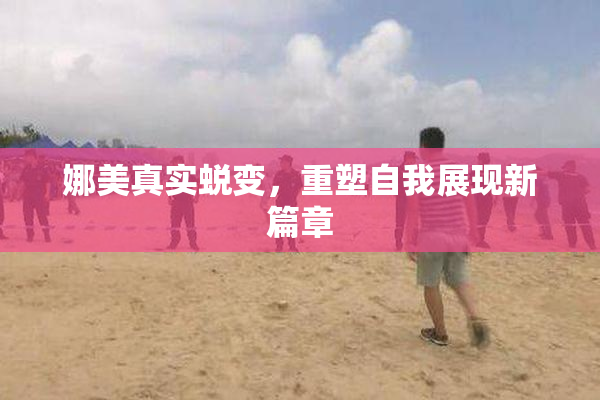 娜美真实蜕变，重塑自我展现新篇章