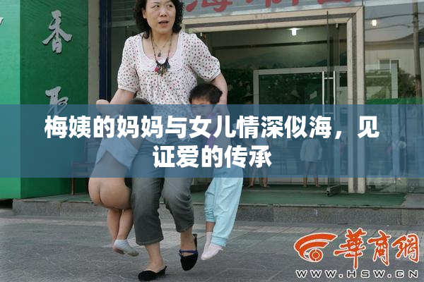 梅姨的妈妈与女儿情深似海，见证爱的传承
