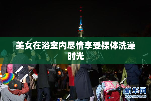 美女在浴室内尽情享受裸体洗澡时光