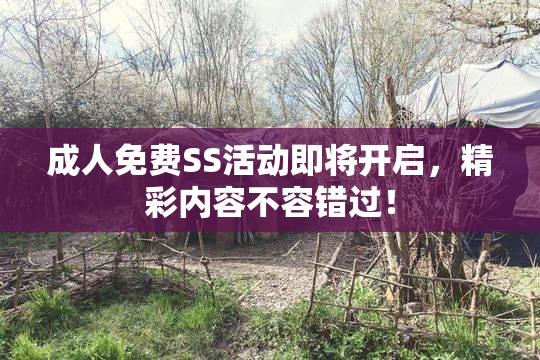 成人免费SS活动即将开启，精彩内容不容错过！