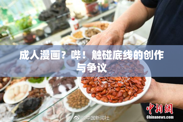 成人漫画？哔！触碰底线的创作与争议
