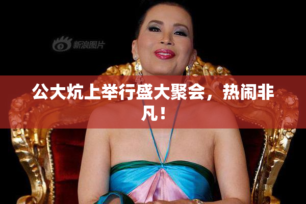 公大炕上举行盛大聚会，热闹非凡！