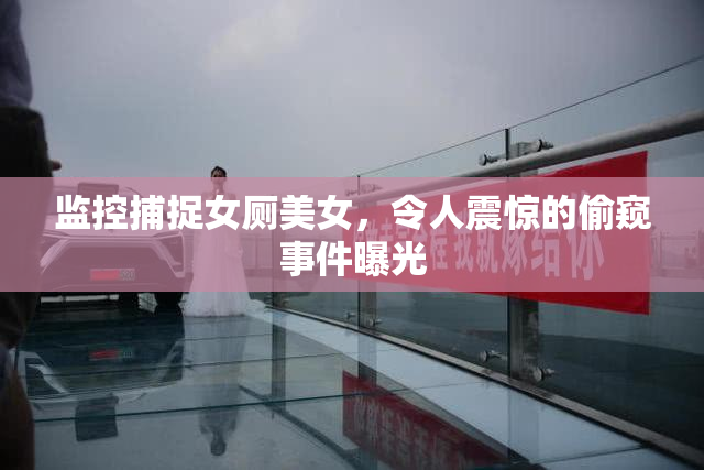监控捕捉女厕美女，令人震惊的偷窥事件曝光