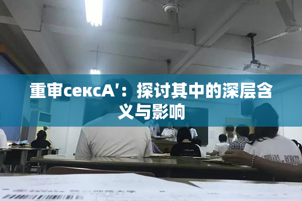 重审сексA′：探讨其中的深层含义与影响