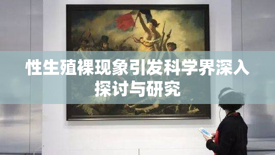 性生殖裸现象引发科学界深入探讨与研究