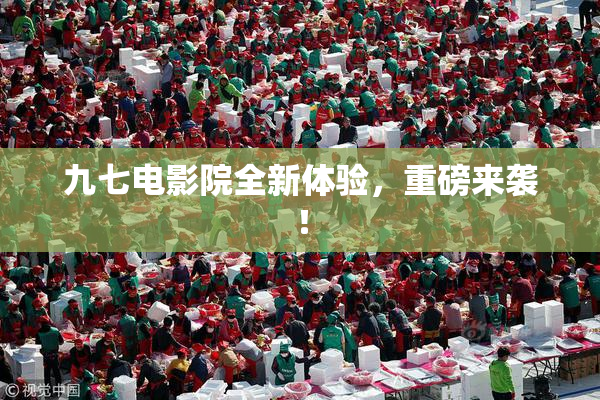 九七电影院全新体验，重磅来袭！