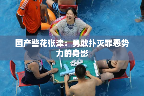 国产警花张津：勇敢扑灭罪恶势力的身影