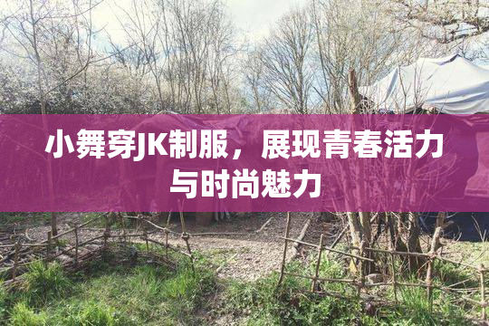 小舞穿JK制服，展现青春活力与时尚魅力