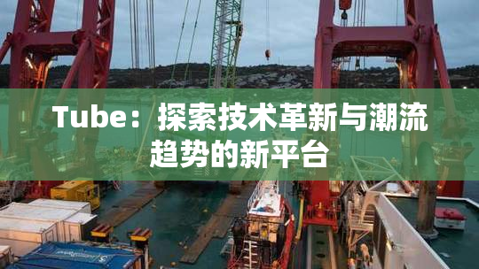Tube：探索技术革新与潮流趋势的新平台
