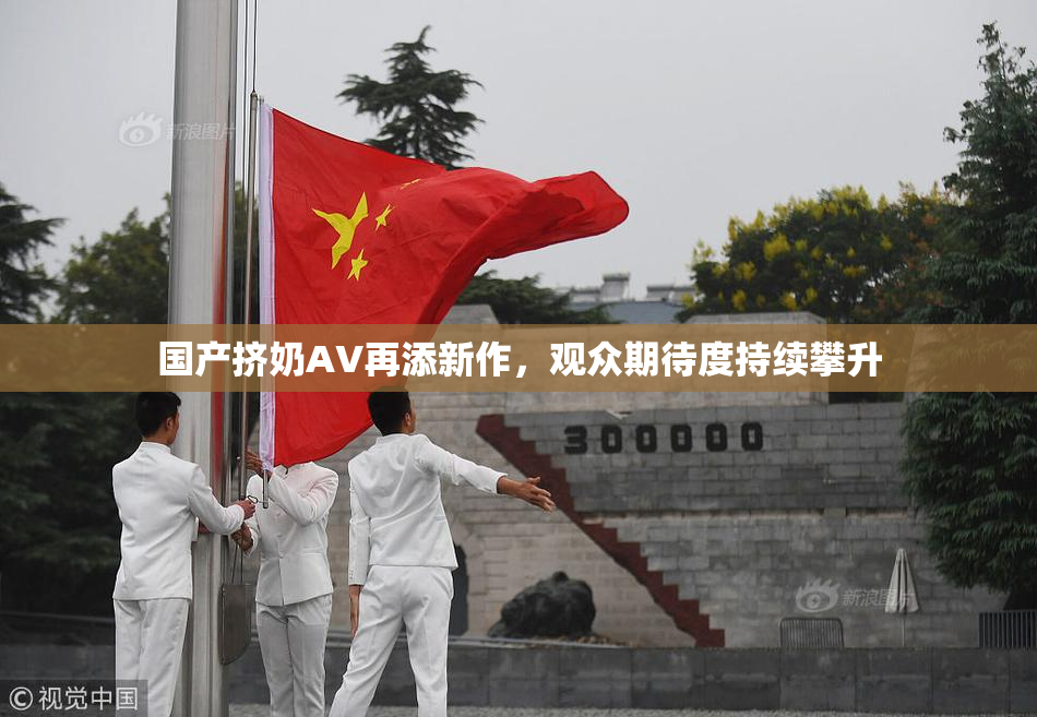 国产挤奶AV再添新作，观众期待度持续攀升