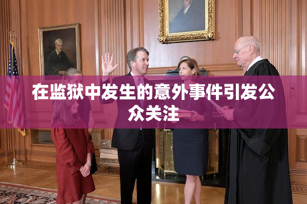在监狱中发生的意外事件引发公众关注
