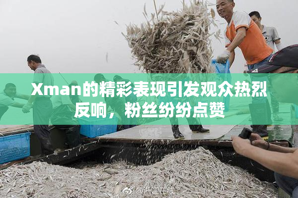 Xman的精彩表现引发观众热烈反响，粉丝纷纷点赞