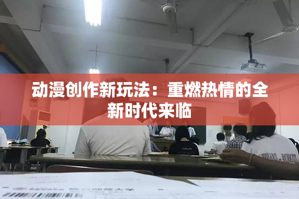 动漫创作新玩法：重燃热情的全新时代来临