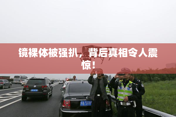 镜裸体被强扒，背后真相令人震惊！