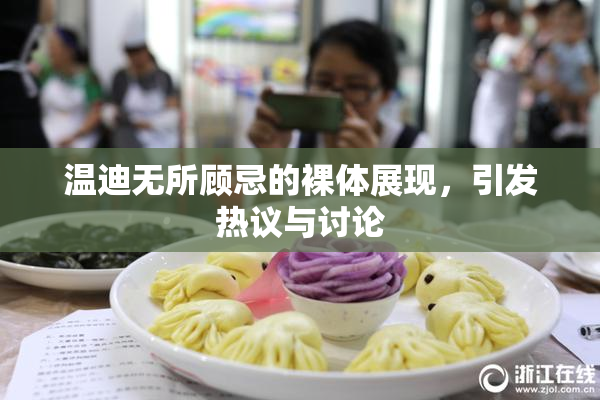 温迪无所顾忌的裸体展现，引发热议与讨论