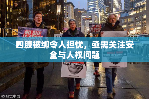 四肢被绑令人担忧，亟需关注安全与人权问题