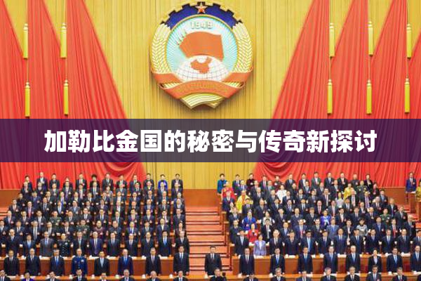 加勒比金国的秘密与传奇新探讨