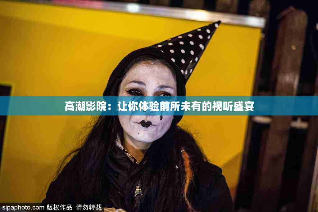 高潮影院：让你体验前所未有的视听盛宴