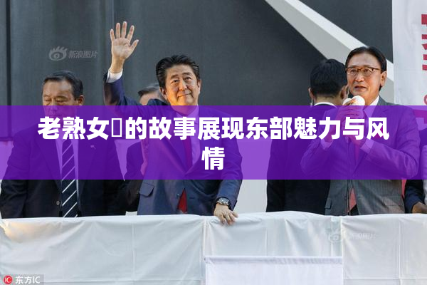 老熟女黃的故事展现东部魅力与风情
