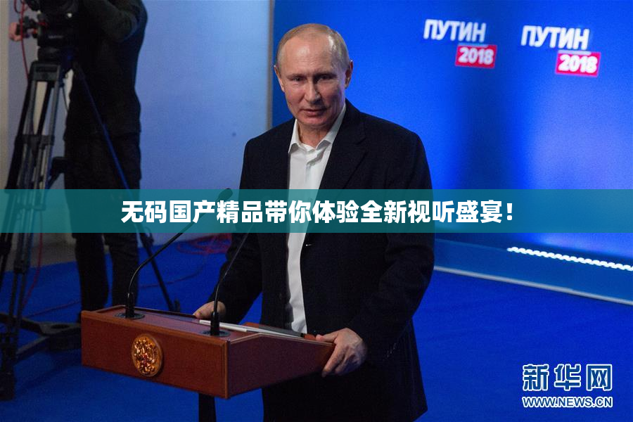 无码国产精品带你体验全新视听盛宴！