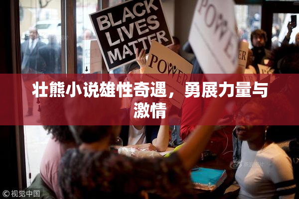 壮熊小说雄性奇遇，勇展力量与激情