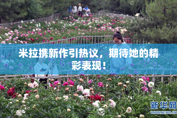 米拉携新作引热议，期待她的精彩表现！