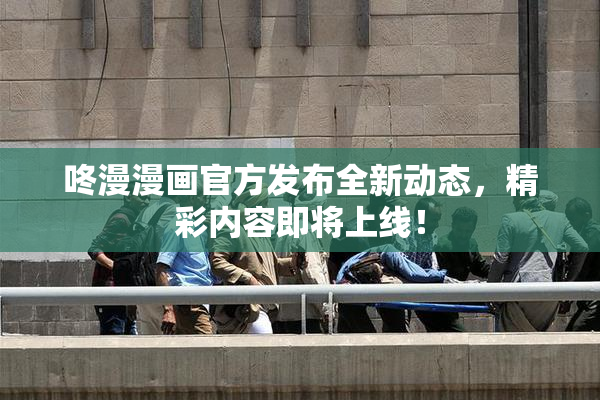 咚漫漫画官方发布全新动态，精彩内容即将上线！