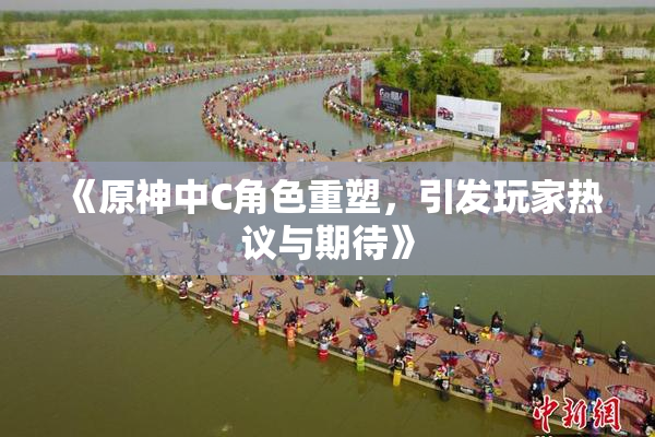 《原神中C角色重塑，引发玩家热议与期待》
