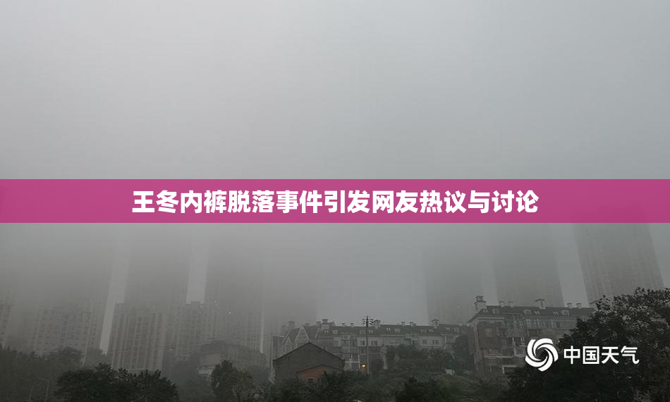 王冬内裤脱落事件引发网友热议与讨论