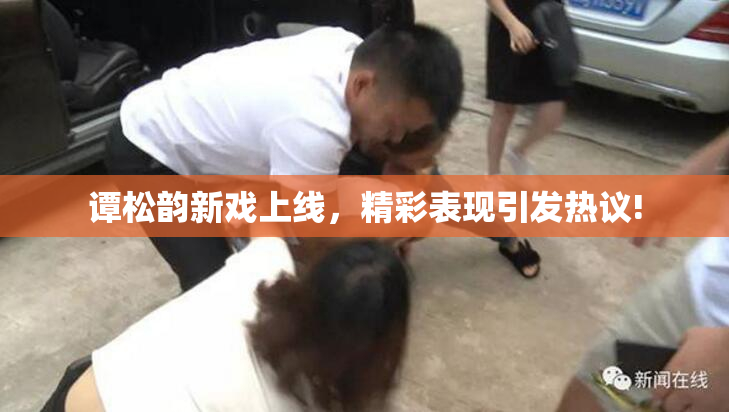 谭松韵新戏上线，精彩表现引发热议!