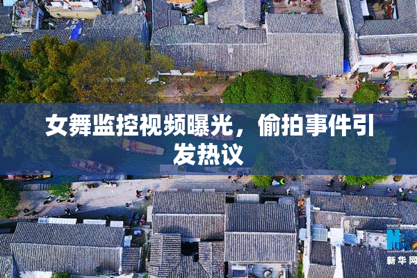 女舞监控视频曝光，偷拍事件引发热议