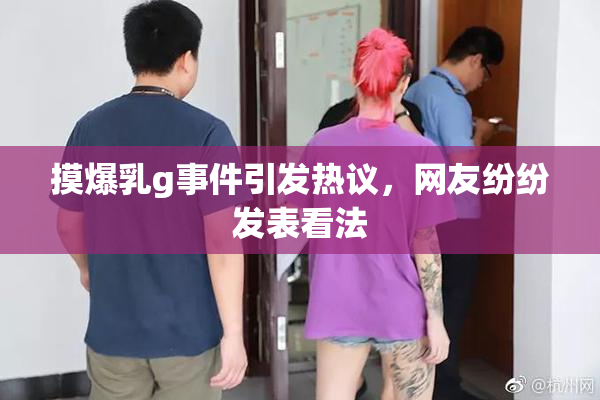 摸爆乳g事件引发热议，网友纷纷发表看法