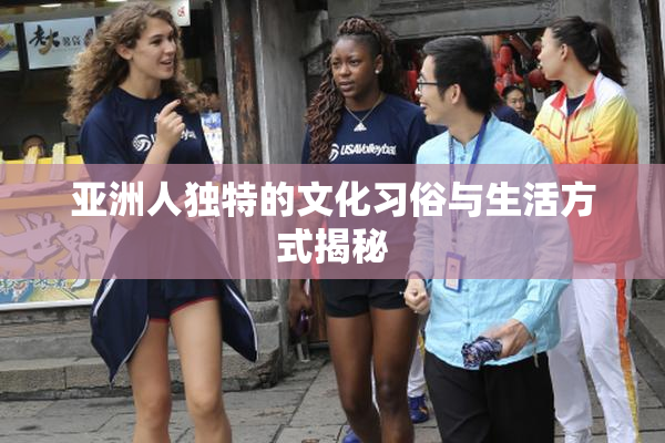 亚洲人独特的文化习俗与生活方式揭秘