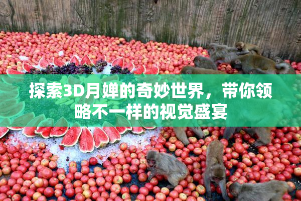 探索3D月婵的奇妙世界，带你领略不一样的视觉盛宴