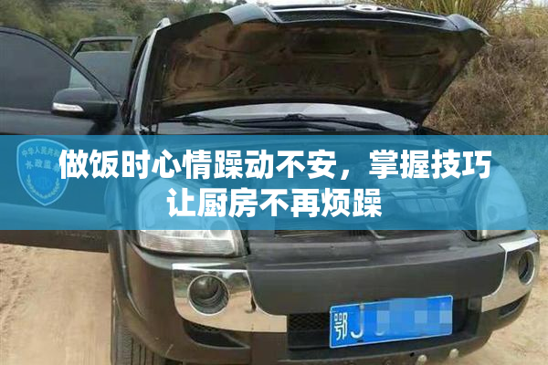 做饭时心情躁动不安，掌握技巧让厨房不再烦躁